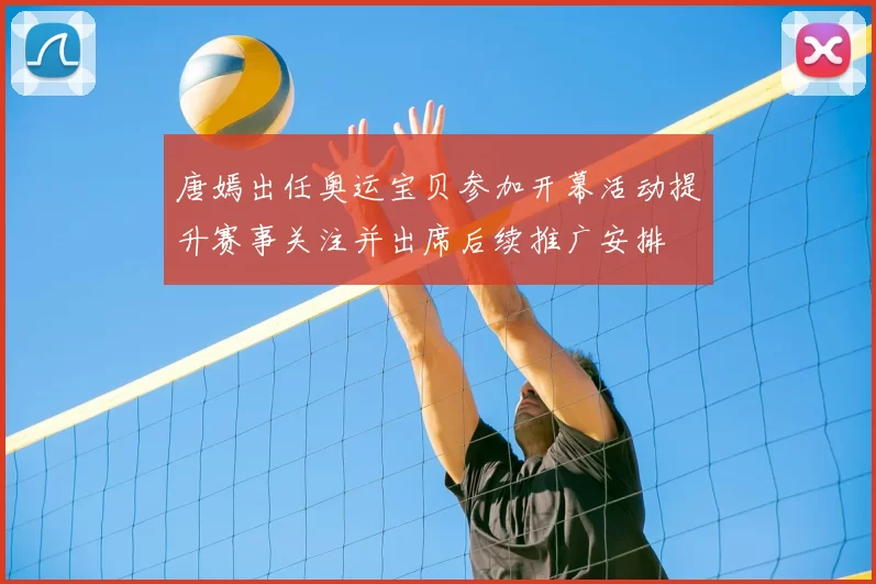 唐嫣出任奥运宝贝参加开幕活动提升赛事关注并出席后续推广安排