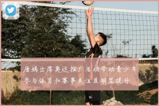 唐嫣出席奥运推广活动带动青少年参与体育和赛事关注度明显提升