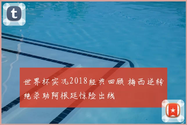 世界杯实况2018经典回顾 梅西逆转绝杀助阿根廷惊险出线