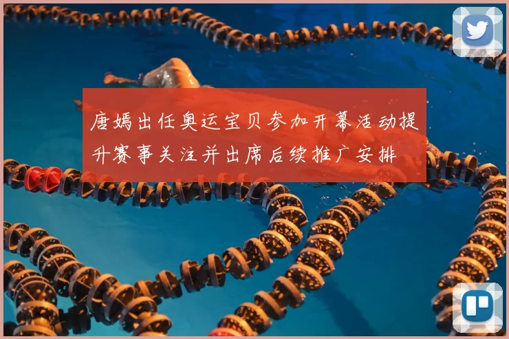 唐嫣出任奥运宝贝参加开幕活动提升赛事关注并出席后续推广安排