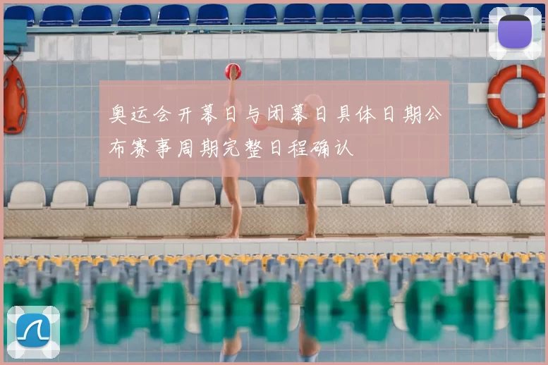奥运会开幕日与闭幕日具体日期公布赛事周期完整日程确认