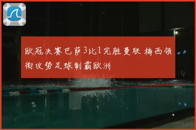 欧冠决赛巴萨3比1完胜曼联 梅西领衔攻势足球制霸欧洲