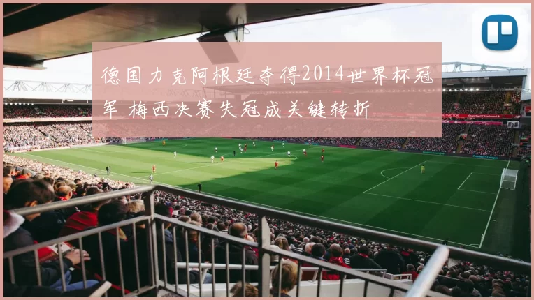 德国力克阿根廷夺得2014世界杯冠军 梅西决赛失冠成关键转折