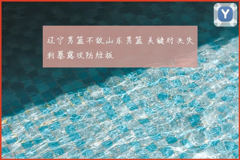辽宁男篮不敌山东男篮 关键对决失利暴露攻防短板