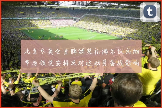 北京冬奥会金牌颁奖礼揭示仪式细节与领奖安排及对运动员备战影响