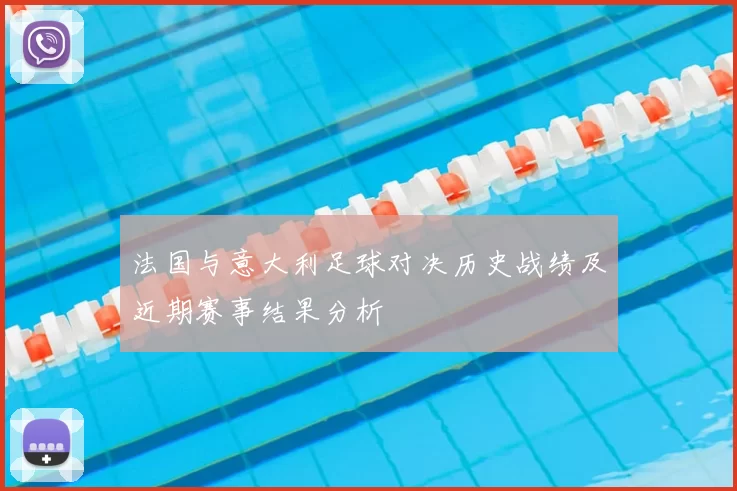 法国与意大利足球对决历史战绩及近期赛事结果分析