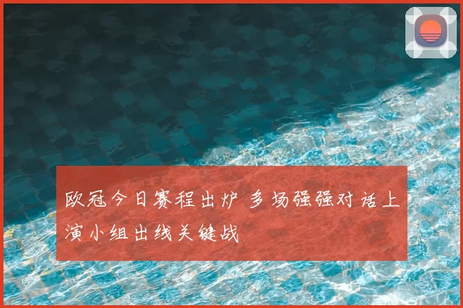 欧冠今日赛程出炉 多场强强对话上演小组出线关键战