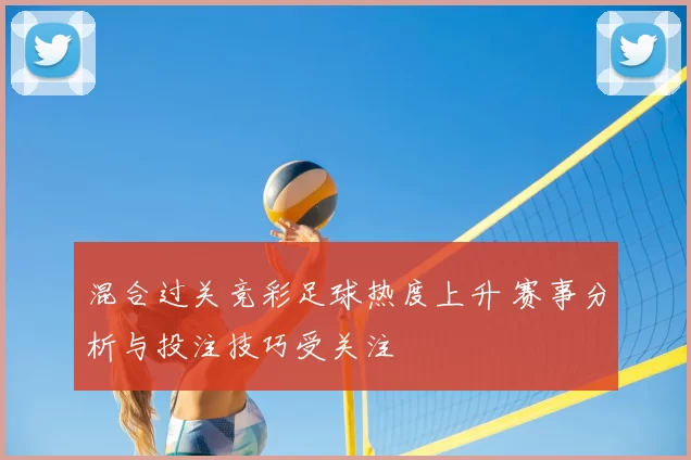 混合过关竞彩足球热度上升 赛事分析与投注技巧受关注