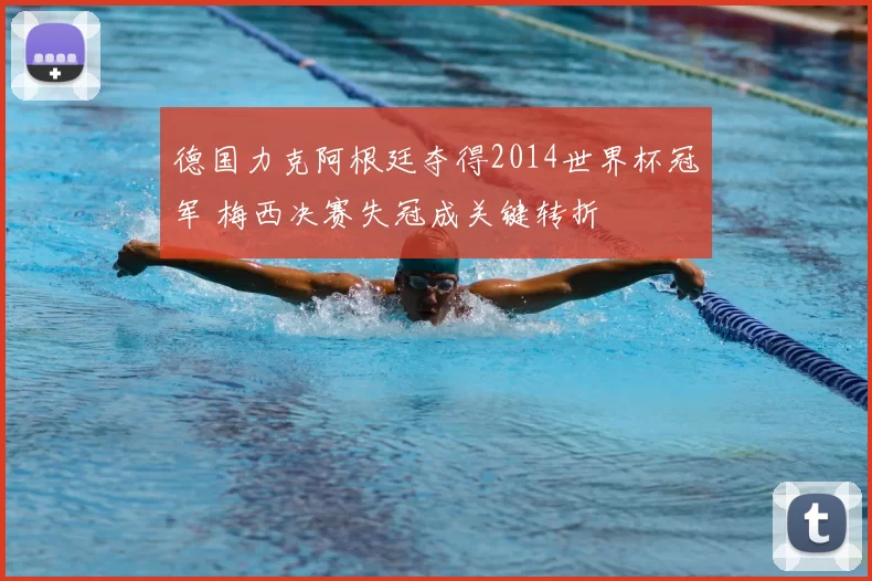 德国力克阿根廷夺得2014世界杯冠军 梅西决赛失冠成关键转折