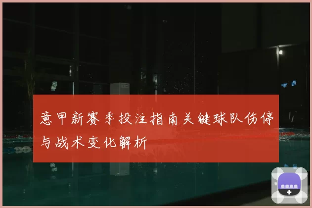 意甲新赛季投注指南关键球队伤停与战术变化解析