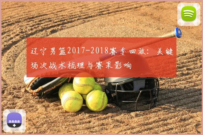 辽宁男篮2017-2018赛季回放：关键场次战术梳理与赛果影响