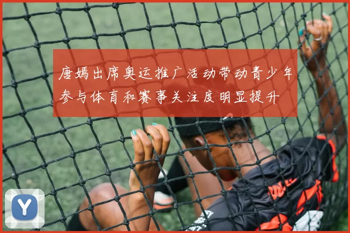 唐嫣出席奥运推广活动带动青少年参与体育和赛事关注度明显提升