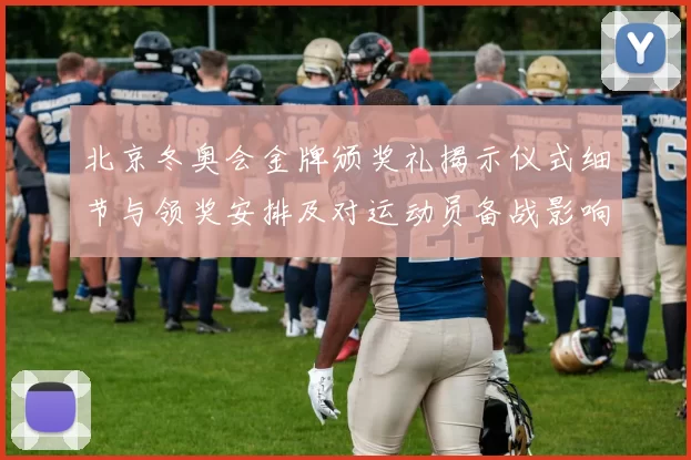 北京冬奥会金牌颁奖礼揭示仪式细节与领奖安排及对运动员备战影响