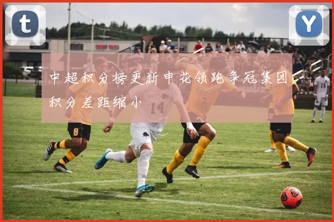 中超积分榜更新申花领跑争冠集团积分差距缩小