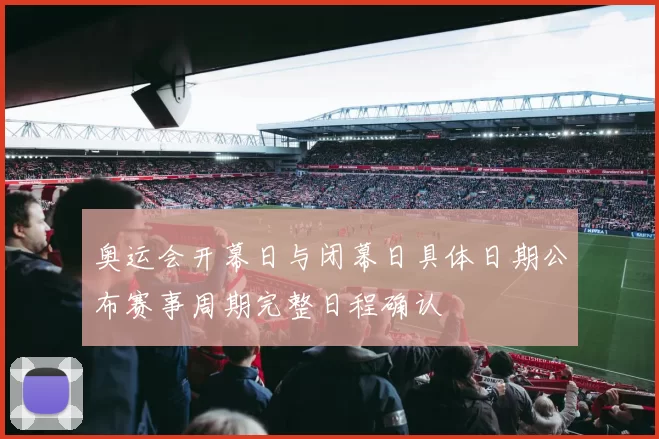 奥运会开幕日与闭幕日具体日期公布赛事周期完整日程确认