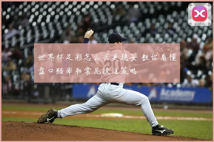 世界杯足彩怎么买更稳妥 教你看懂盘口赔率和常见投注策略