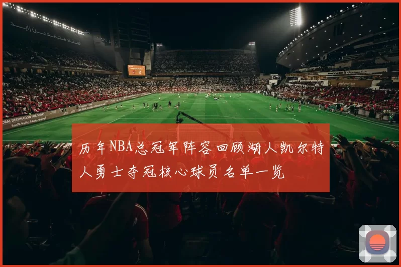 历年NBA总冠军阵容回顾湖人凯尔特人勇士夺冠核心球员名单一览