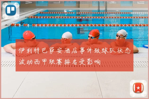 伊利特巴萨安酒店事件致球队状态波动西甲联赛排名受影响