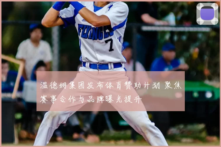 温德姆集团发布体育赞助计划 聚焦赛事合作与品牌曝光提升