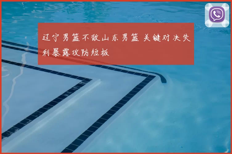 辽宁男篮不敌山东男篮 关键对决失利暴露攻防短板