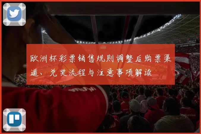 欧洲杯彩票销售规则调整后购票渠道、兑奖流程与注意事项解读