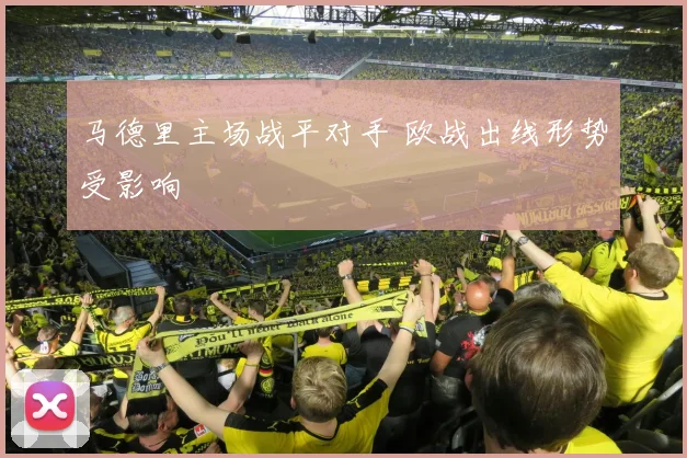 马德里主场战平对手 欧战出线形势受影响