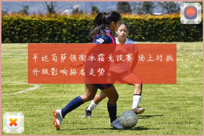 辛达苟萨领衔冰霜竞技赛 场上对抗升级影响排名走势
