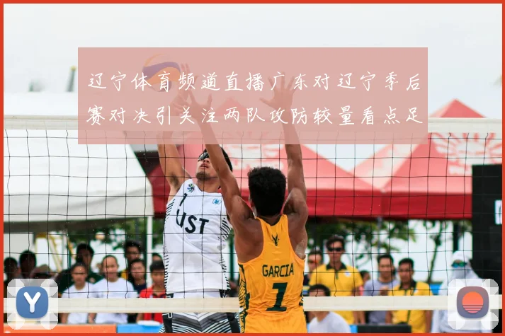 辽宁体育频道直播广东对辽宁季后赛对决引关注两队攻防较量看点足