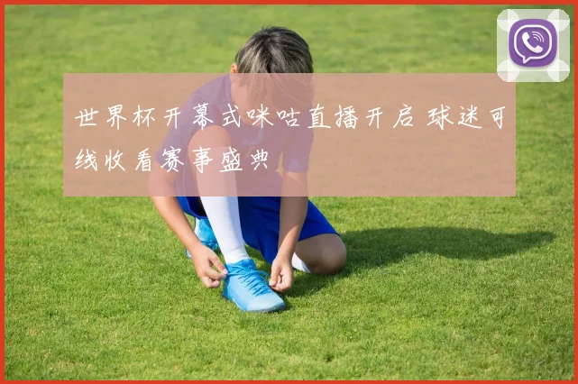 世界杯开幕式咪咕直播开启 球迷可线收看赛事盛典