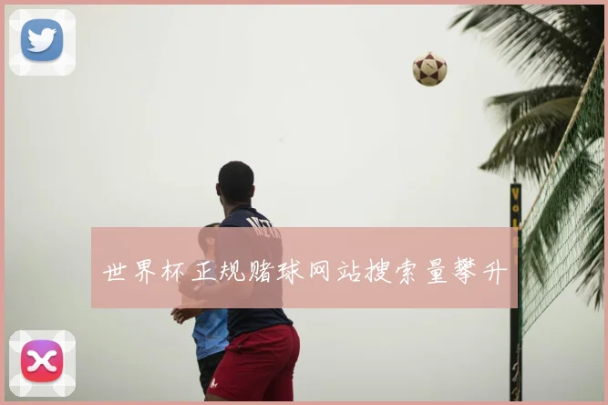 世界杯正规赌球网站搜索量攀升