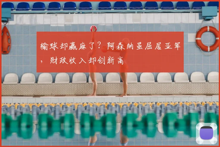 输球却赢麻了？阿森纳虽屈居亚军，财政收入却创新高