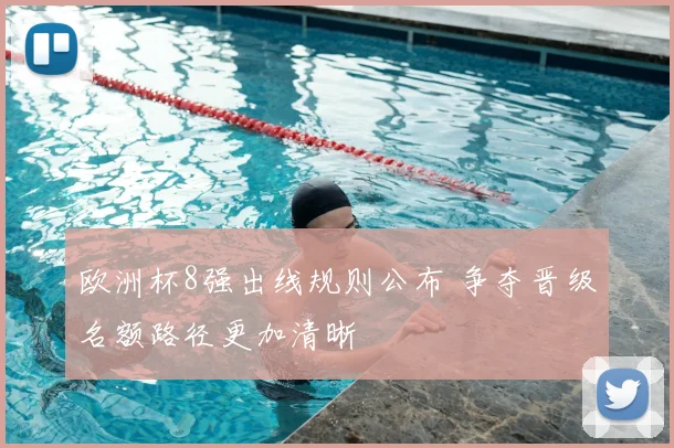 欧洲杯8强出线规则公布 争夺晋级名额路径更加清晰