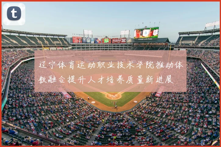 辽宁体育运动职业技术学院推动体教融合提升人才培养质量新进展