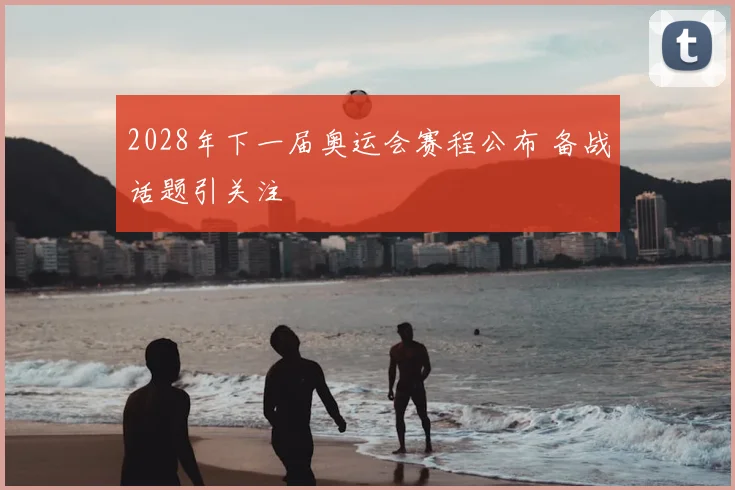 2028年下一届奥运会赛程公布 备战话题引关注