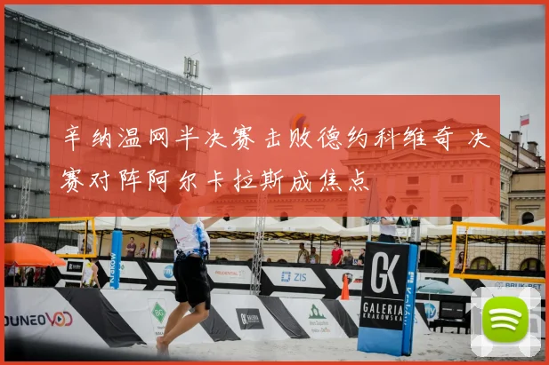 辛纳温网半决赛击败德约科维奇 决赛对阵阿尔卡拉斯成焦点