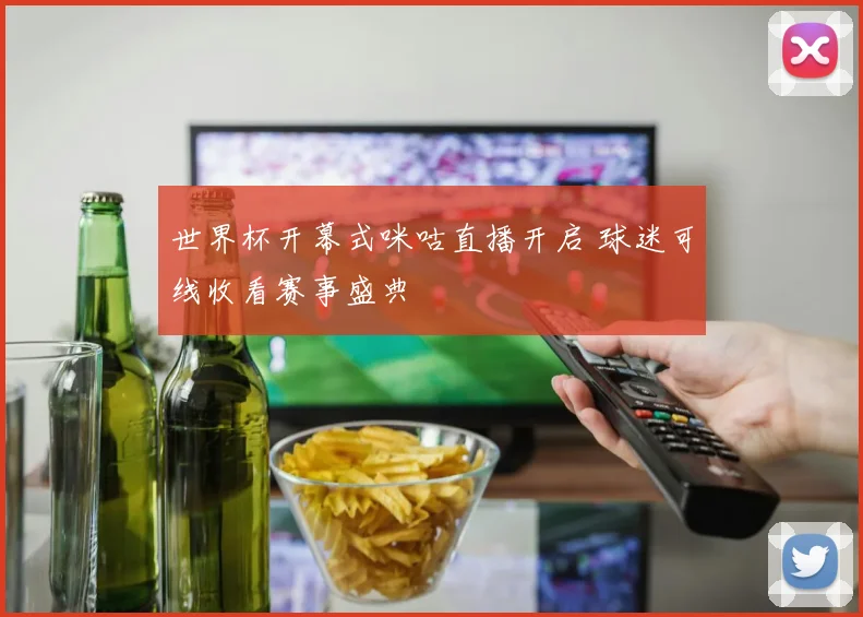 世界杯开幕式咪咕直播开启 球迷可线收看赛事盛典