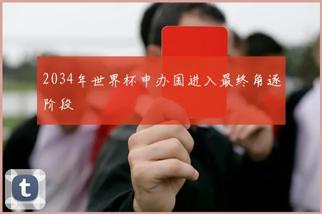 2034年世界杯申办国进入最终角逐阶段