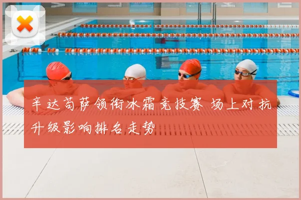 辛达苟萨领衔冰霜竞技赛 场上对抗升级影响排名走势