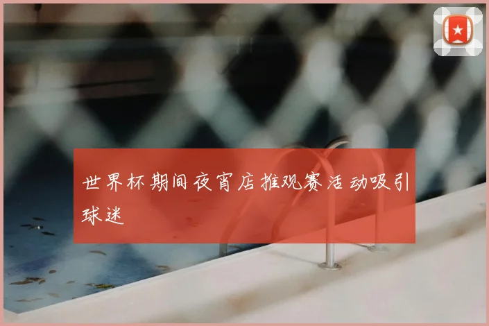世界杯期间夜宵店推观赛活动吸引球迷